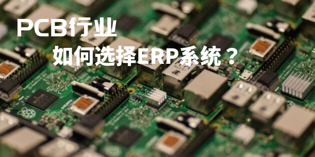 PCB行业ERP系统如何选型？